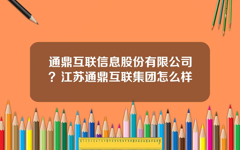 通鼎互联信息股份有限公司？江苏通鼎互联集团怎么样