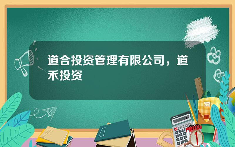 道合投资管理有限公司，道禾投资