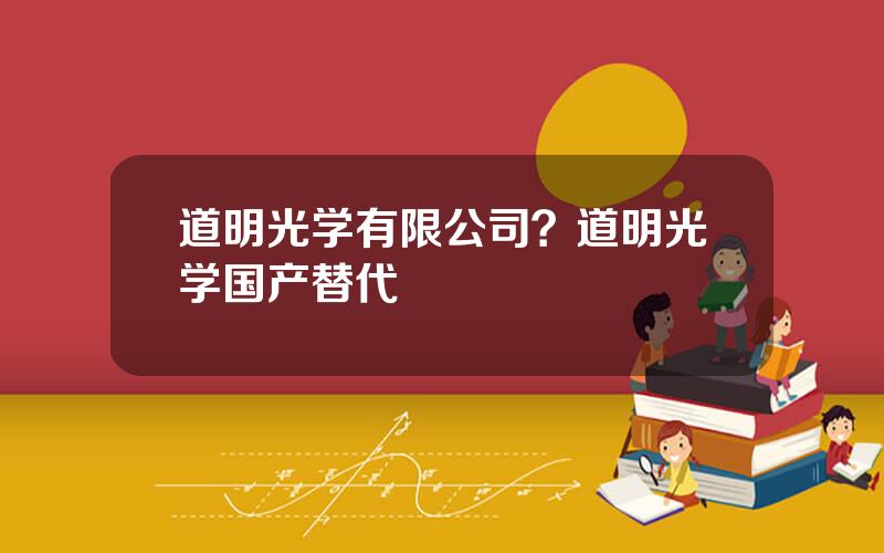道明光学有限公司？道明光学国产替代
