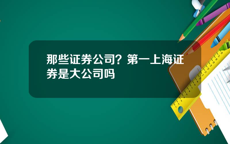 那些证券公司？第一上海证券是大公司吗