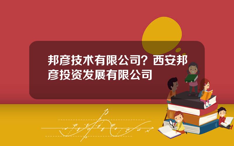 邦彦技术有限公司？西安邦彦投资发展有限公司
