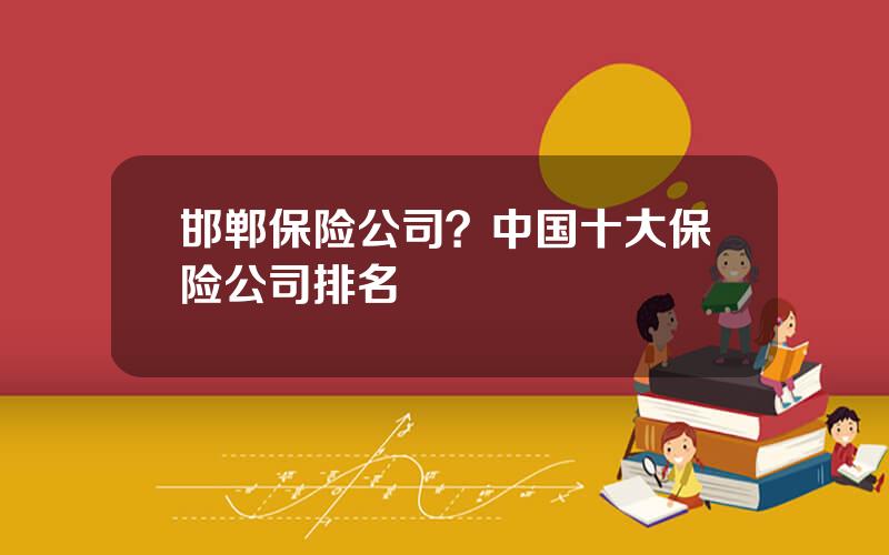 邯郸保险公司？中国十大保险公司排名
