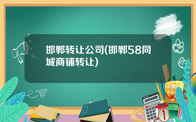 邯郸转让公司(邯郸58同城商铺转让)