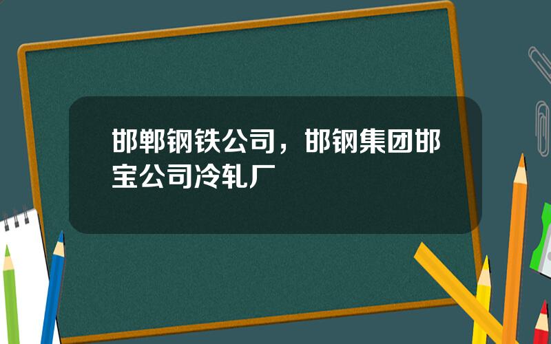 邯郸钢铁公司，邯钢集团邯宝公司冷轧厂