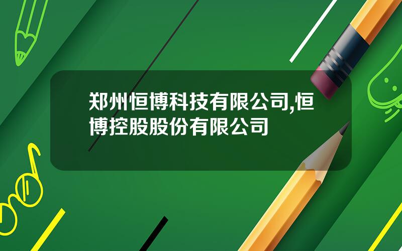 郑州恒博科技有限公司,恒博控股股份有限公司
