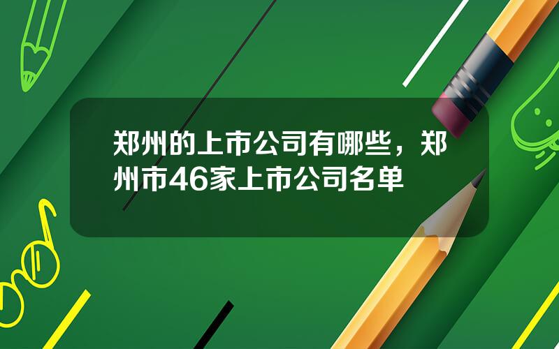 郑州的上市公司有哪些，郑州市46家上市公司名单