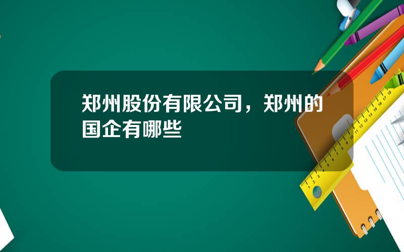 郑州股份有限公司，郑州的国企有哪些