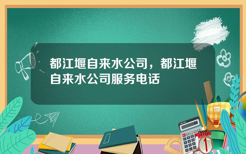 都江堰自来水公司，都江堰自来水公司服务电话