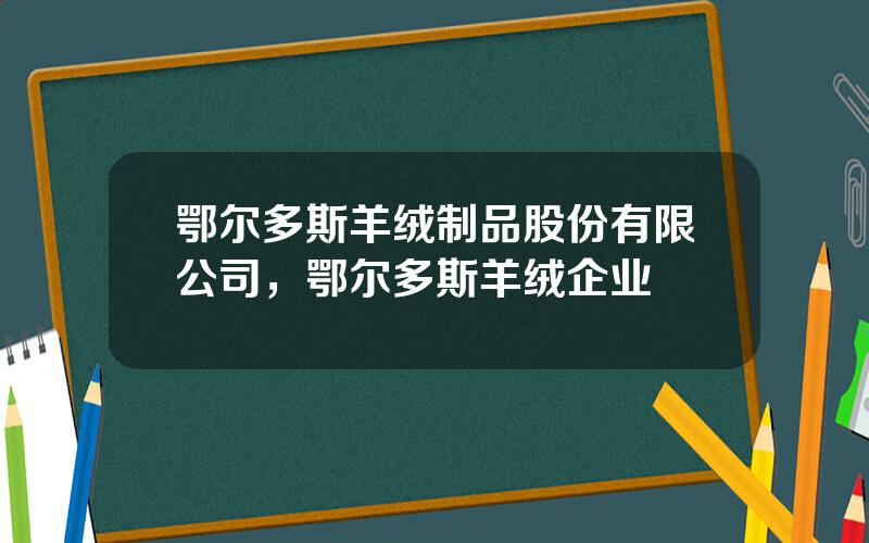 鄂尔多斯羊绒制品股份有限公司，鄂尔多斯羊绒企业