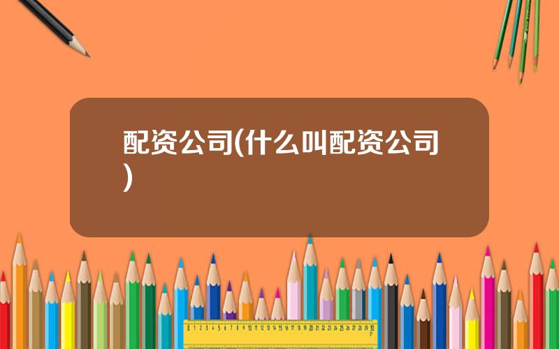 配资公司(什么叫配资公司)