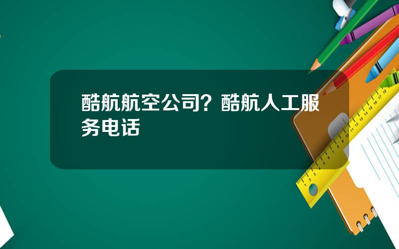 酷航航空公司？酷航人工服务电话