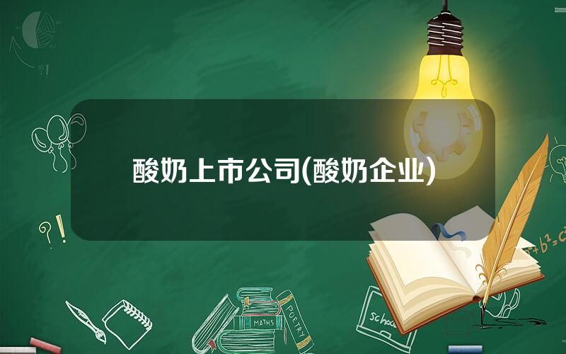 酸奶上市公司(酸奶企业)