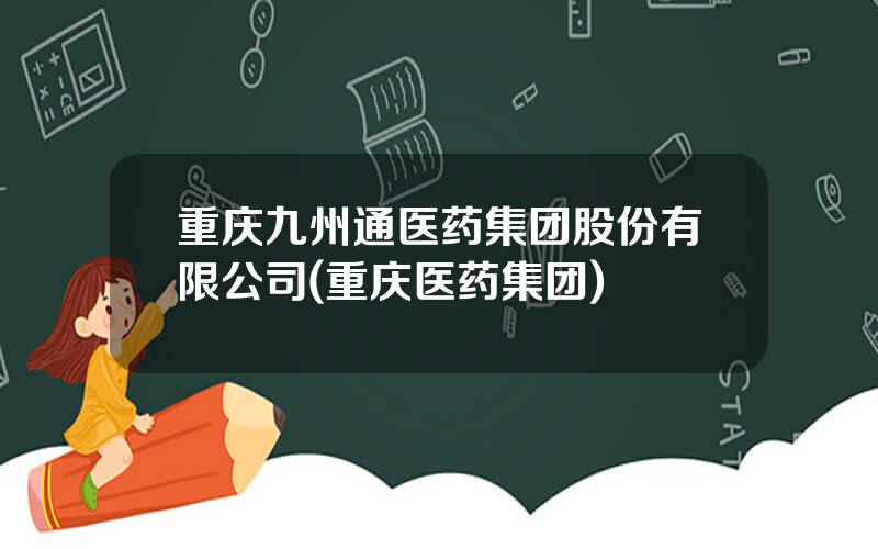 重庆九州通医药集团股份有限公司(重庆医药集团)