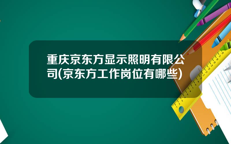重庆京东方显示照明有限公司(京东方工作岗位有哪些)