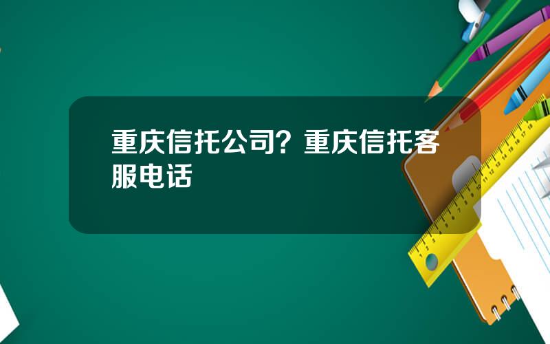 重庆信托公司？重庆信托客服电话