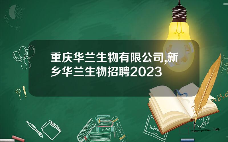 重庆华兰生物有限公司,新乡华兰生物招聘2023