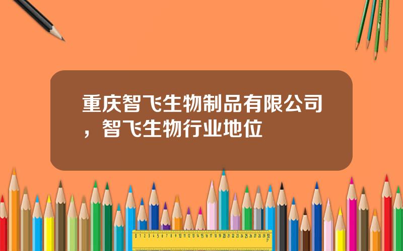 重庆智飞生物制品有限公司，智飞生物行业地位