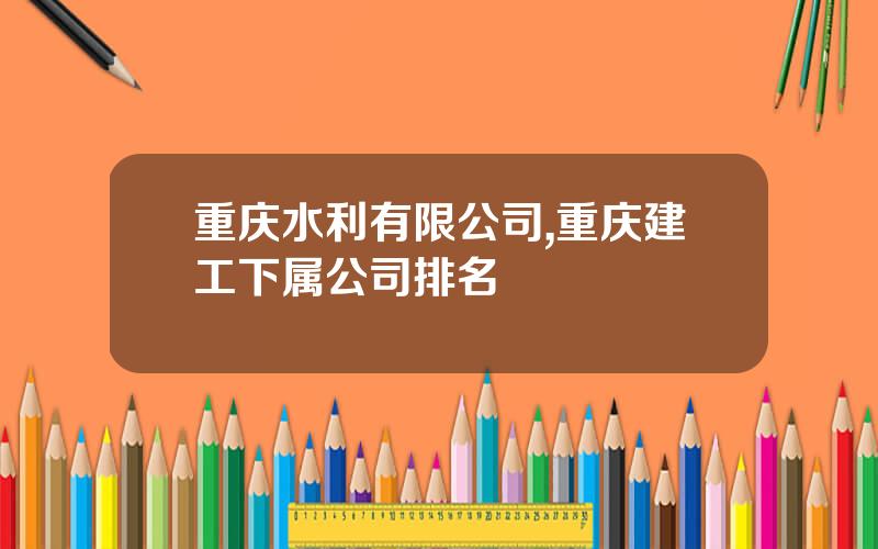 重庆水利有限公司,重庆建工下属公司排名
