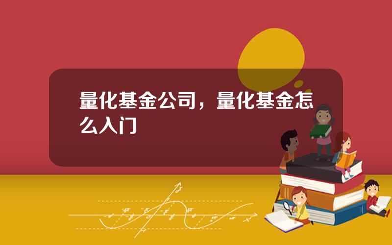 量化基金公司，量化基金怎么入门