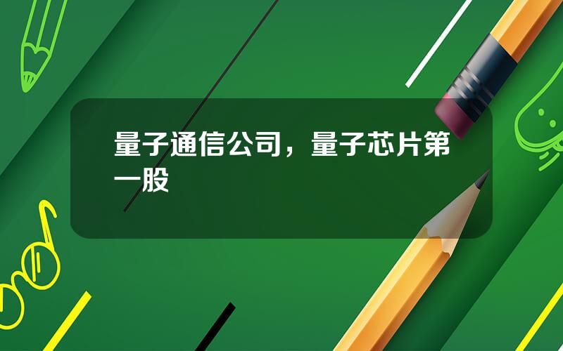 量子通信公司，量子芯片第一股