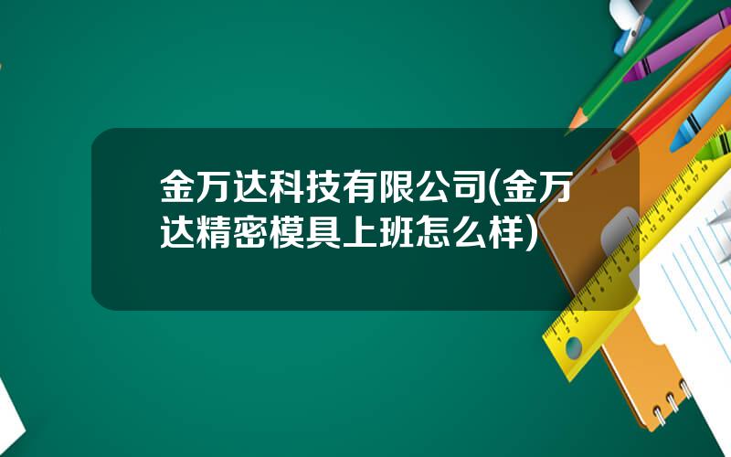 金万达科技有限公司(金万达精密模具上班怎么样)