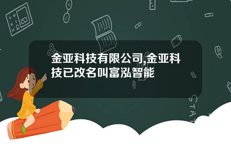 金亚科技有限公司,金亚科技已改名叫富泓智能