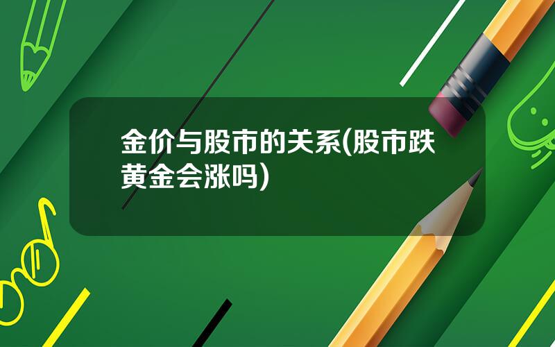 金价与股市的关系(股市跌黄金会涨吗)