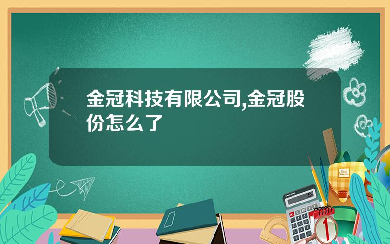 金冠科技有限公司,金冠股份怎么了