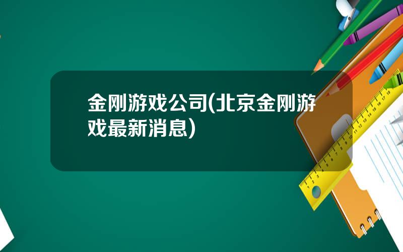 金刚游戏公司(北京金刚游戏最新消息)