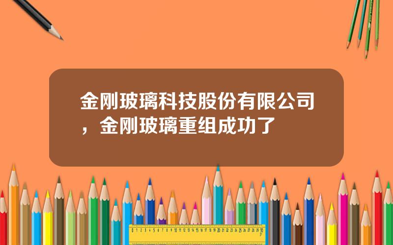 金刚玻璃科技股份有限公司，金刚玻璃重组成功了