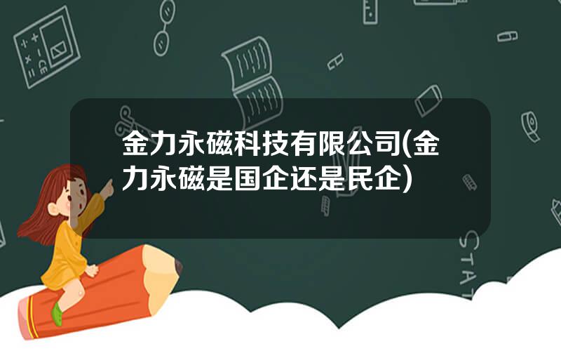 金力永磁科技有限公司(金力永磁是国企还是民企)