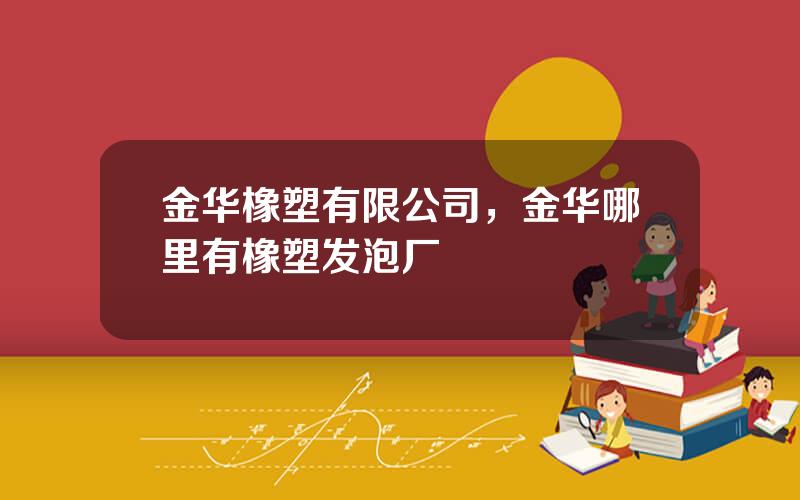 金华橡塑有限公司，金华哪里有橡塑发泡厂