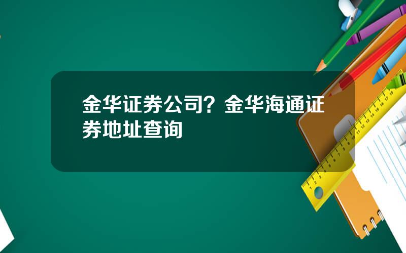 金华证券公司？金华海通证券地址查询