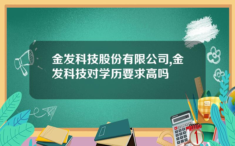 金发科技股份有限公司,金发科技对学历要求高吗