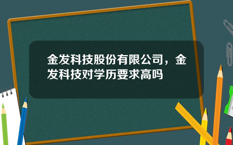 金发科技股份有限公司，金发科技对学历要求高吗