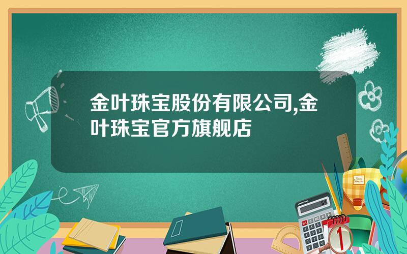 金叶珠宝股份有限公司,金叶珠宝官方旗舰店
