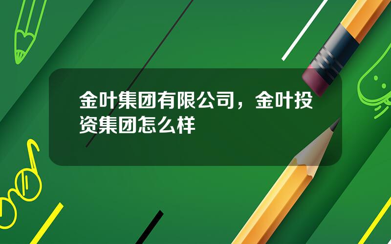 金叶集团有限公司，金叶投资集团怎么样