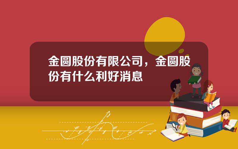 金圆股份有限公司，金圆股份有什么利好消息