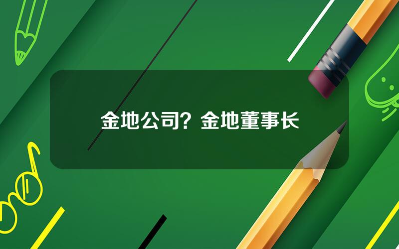 金地公司？金地董事长
