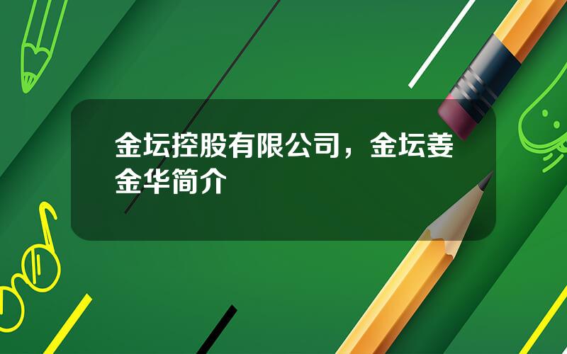金坛控股有限公司，金坛姜金华简介