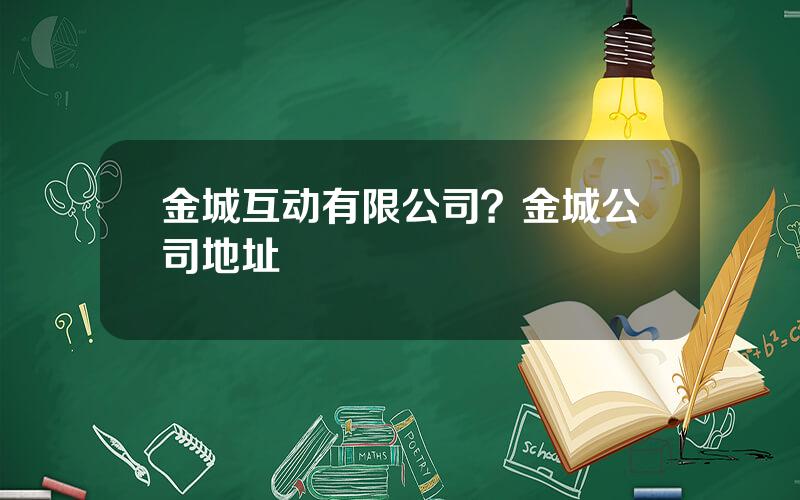 金城互动有限公司？金城公司地址