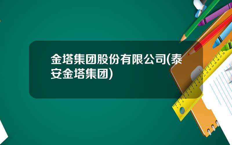金塔集团股份有限公司(泰安金塔集团)
