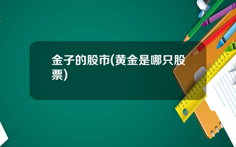 金子的股市(黄金是哪只股票)