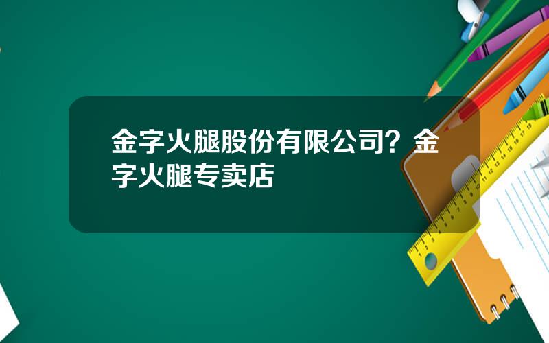金字火腿股份有限公司？金字火腿专卖店