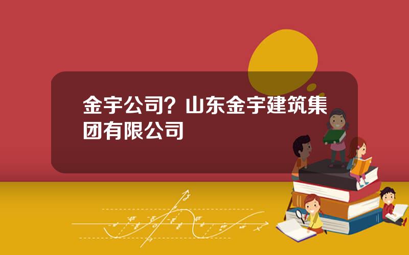 金宇公司？山东金宇建筑集团有限公司