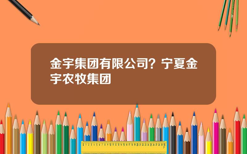 金宇集团有限公司？宁夏金宇农牧集团