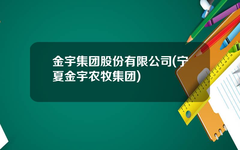 金宇集团股份有限公司(宁夏金宇农牧集团)