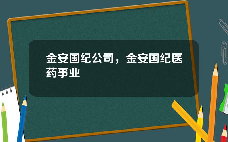 金安国纪公司，金安国纪医药事业
