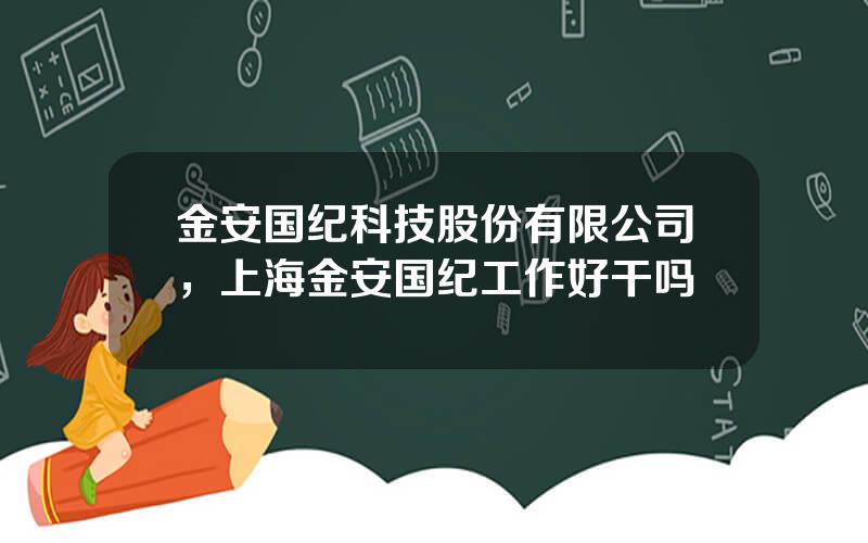 金安国纪科技股份有限公司，上海金安国纪工作好干吗
