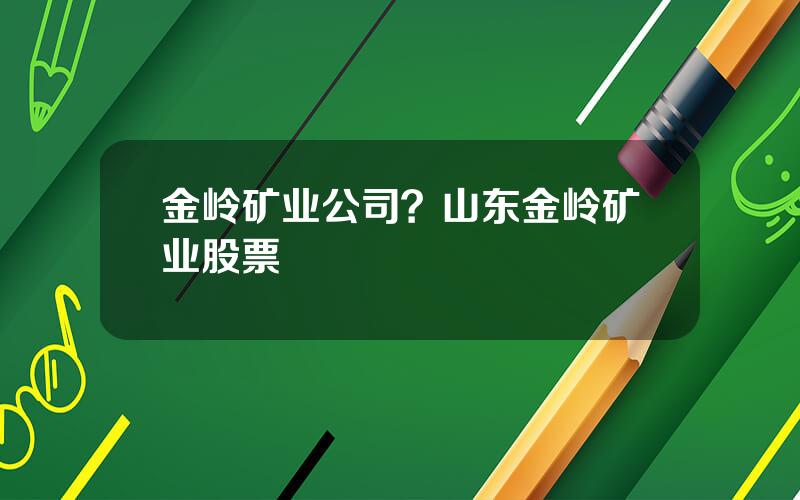 金岭矿业公司？山东金岭矿业股票